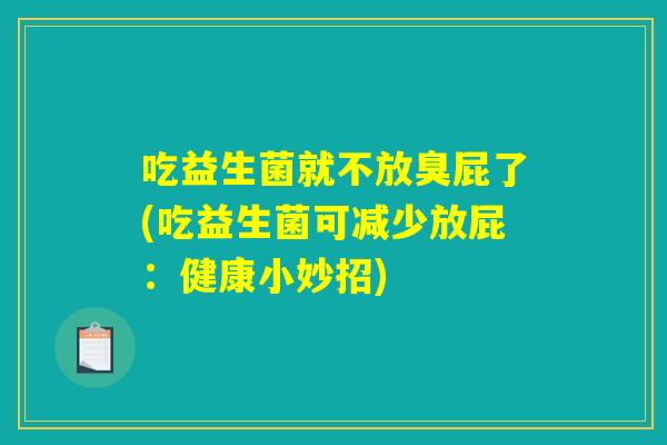 吃益生菌就不放臭屁了(吃益生菌可减少放屁:健康小妙招) 吃益生菌就不放臭屁了(吃益生菌可减少放屁:健康小妙招)