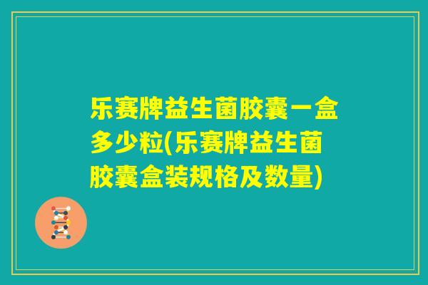 乐赛牌益生菌胶囊一盒多少粒(乐赛牌益生菌胶囊盒装规格及数量) 乐赛牌益生菌胶囊一盒多少粒(乐赛牌益生菌胶囊盒装规格及数量)