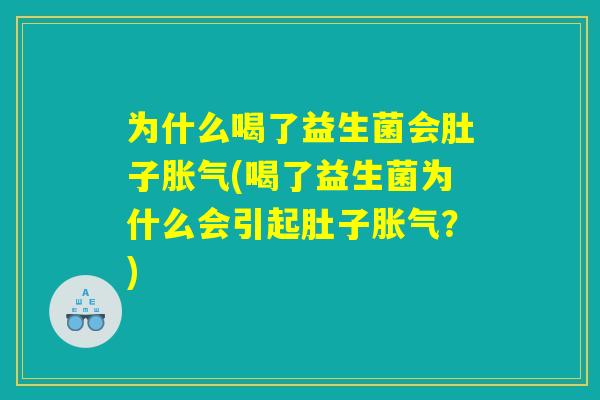 为什么喝了益生菌会肚子胀气(喝了益生菌为什么会引起肚子胀气?) 为什么喝了益生菌会肚子胀气(喝了益生菌为什么会引起肚子胀气?)