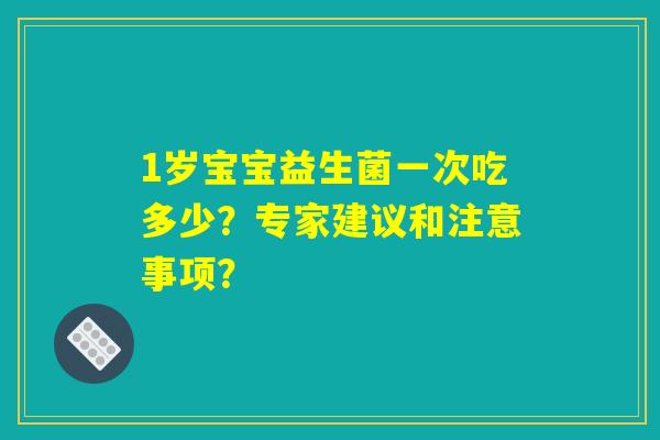1岁宝宝益生菌一次吃多少?专家建议和注意事项? 1岁宝宝益生菌一次吃多少?专家建议和注意事项?