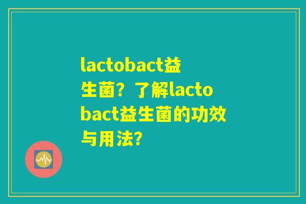lactobact益生菌？了解lactobact益生菌的功效与用法？