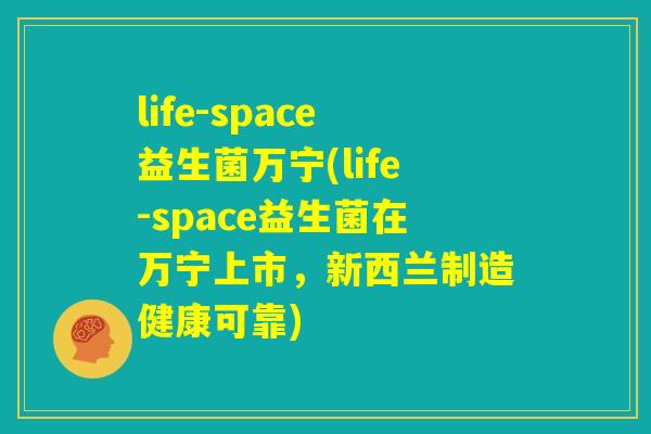 life-space益生菌万宁(life-space益生菌在万宁上市，新西兰制造健康可靠)