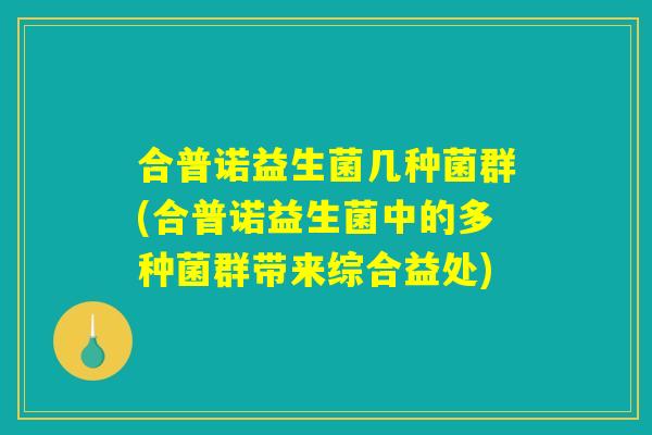 合普诺益生菌几种菌群(合普诺益生菌中的多种菌群带来综合益处)