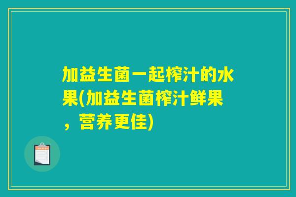 加益生菌一起榨汁的水果(加益生菌榨汁鲜果，营养更佳)