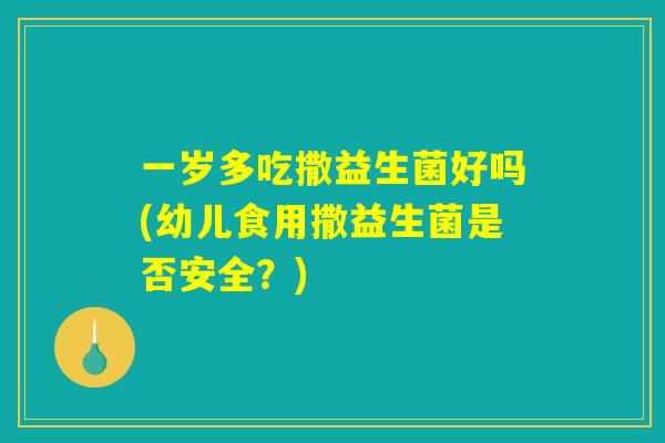一岁多吃撒益生菌好吗(幼儿食用撒益生菌是否安全？)