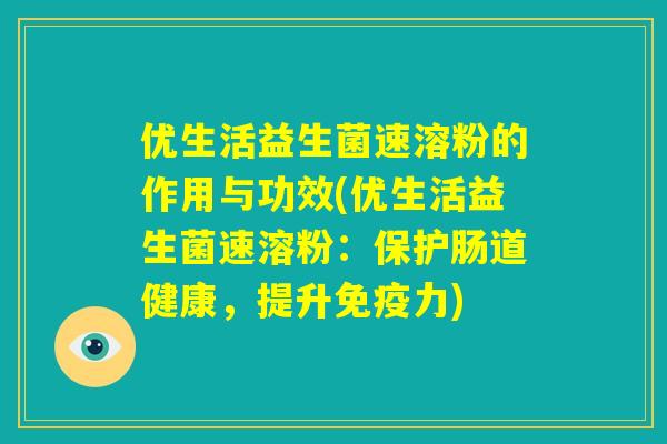 优生活益生菌速溶粉的作用与功效(优生活益生菌速溶粉：保护肠道健康，提升免疫力)