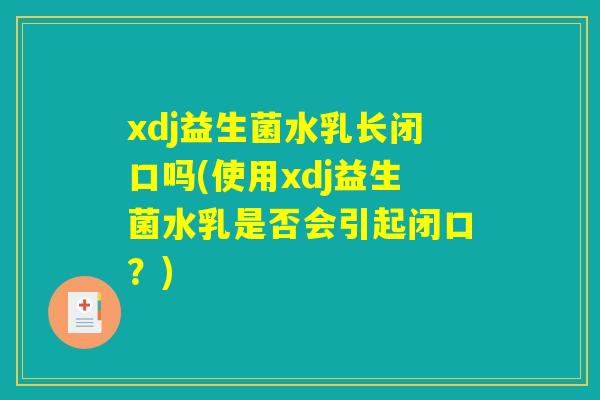xdj益生菌水乳长闭口吗(使用xdj益生菌水乳是否会引起闭口？)