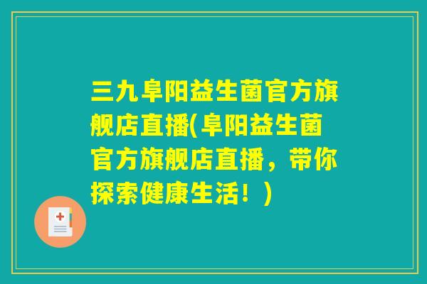 三九阜阳益生菌官方旗舰店直播(阜阳益生菌官方旗舰店直播，带你探索健康生活！)
