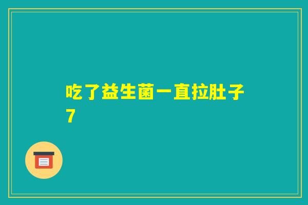 吃了益生菌一直拉肚子7 吃了益生菌一直拉肚子7