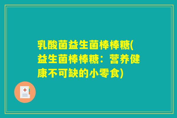 乳酸菌益生菌棒棒糖(益生菌棒棒糖:营养健康不可缺的小零食) 乳酸菌益生菌棒棒糖(益生菌棒棒糖:营养健康不可缺的小零食)