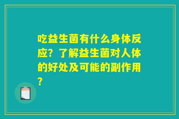 吃益生菌有什么身体反应?了解益生菌对人体的好处及可能的副作用? 吃益生菌有什么身体反应?了解益生菌对人体的好处及可能的副作用?