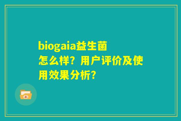biogaia益生菌怎么样?用户评价及使用效果分析? biogaia益生菌怎么样?用户评价及使用效果分析?
