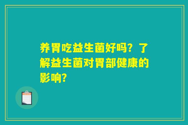 养胃吃益生菌好吗？了解益生菌对胃部健康的影响？