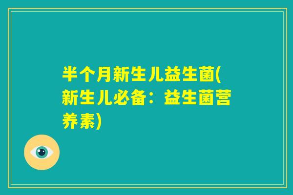 半个月新生儿益生菌(新生儿必备：益生菌营养素)