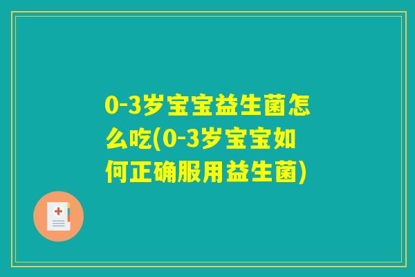 0-3岁宝宝益生菌怎么吃(0-3岁宝宝如何正确服用益生菌) 0-3岁宝宝益生菌怎么吃(0-3岁宝宝如何正确服用益生菌)