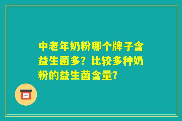 中老年奶粉哪个牌子含益生菌多？比较多种奶粉的益生菌含量？