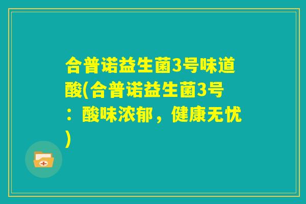 合普诺益生菌3号味道酸(合普诺益生菌3号：酸味浓郁，健康无忧)