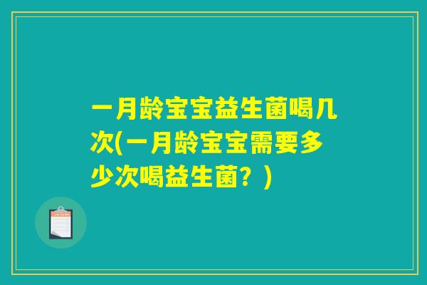 一月龄宝宝益生菌喝几次(一月龄宝宝需要多少次喝益生菌？)