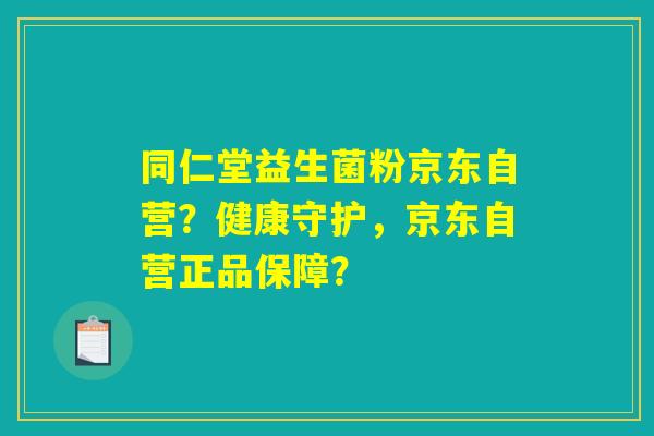 同仁堂益生菌粉京东自营?健康守护,京东自营正品保障? 同仁堂益生菌粉京东自营?健康守护,京东自营正品保障?