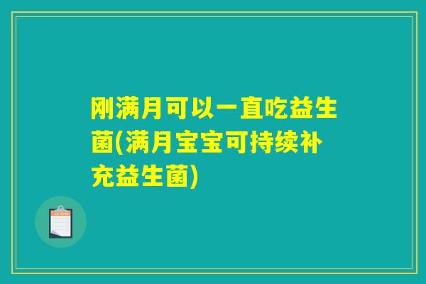 刚满月可以一直吃益生菌(满月宝宝可持续补充益生菌) 刚满月可以一直吃益生菌(满月宝宝可持续补充益生菌)