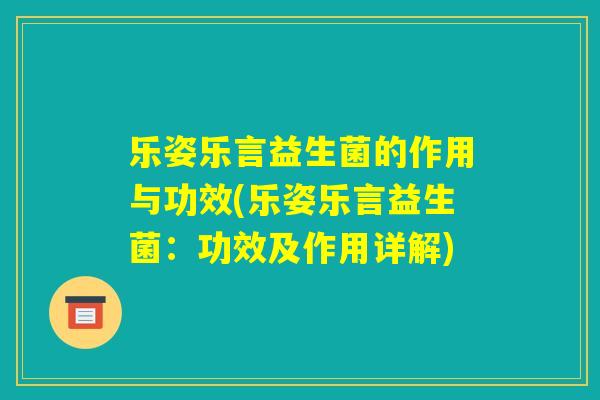 乐姿乐言益生菌的作用与功效(乐姿乐言益生菌:功效及作用详解) 乐姿乐言益生菌的作用与功效(乐姿乐言益生菌:功效及作用详解)