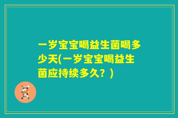 一岁宝宝喝益生菌喝多少天(一岁宝宝喝益生菌应持续多久？)