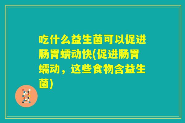 吃什么益生菌可以促进肠胃蠕动快(促进肠胃蠕动,这些食物含益生菌) 吃什么益生菌可以促进肠胃蠕动快(促进肠胃蠕动,这些食物含益生菌)
