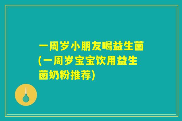 一周岁小朋友喝益生菌(一周岁宝宝饮用益生菌奶粉推荐)