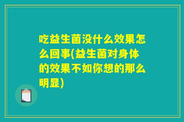 吃益生菌没什么效果怎么回事(益生菌对身体的效果不如你想的那么明显)