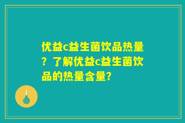 优益c益生菌饮品热量？了解优益c益生菌饮品的热量含量？