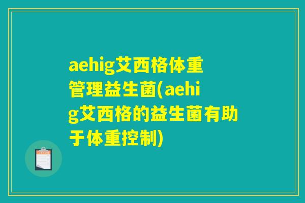 aehig艾西格体重管理益生菌(aehig艾西格的益生菌有助于体重控制) aehig艾西格体重管理益生菌(aehig艾西格的益生菌有助于体重控制)