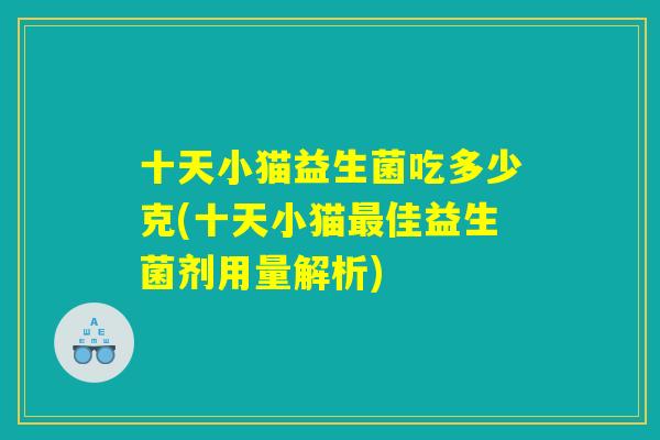 十天小猫益生菌吃多少克(十天小猫最佳益生菌剂用量解析)