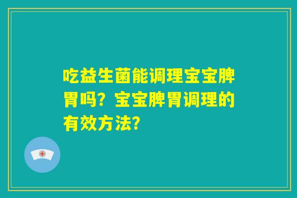 吃益生菌能调理宝宝脾胃吗？宝宝脾胃调理的有效方法？