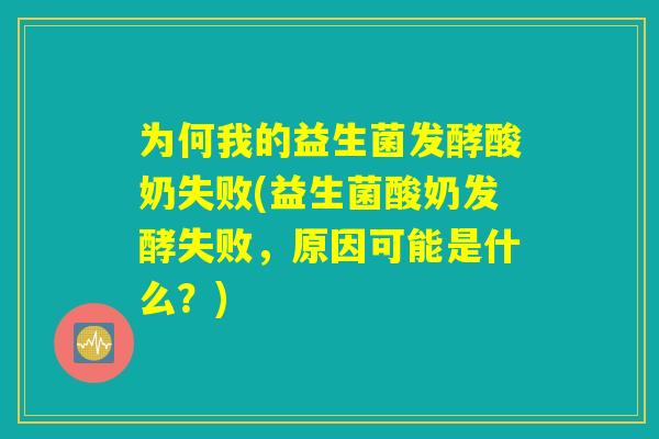 为何我的益生菌发酵酸奶失败(益生菌酸奶发酵失败，原因可能是什么？)