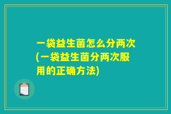 一袋益生菌怎么分两次(一袋益生菌分两次服用的正确方法)