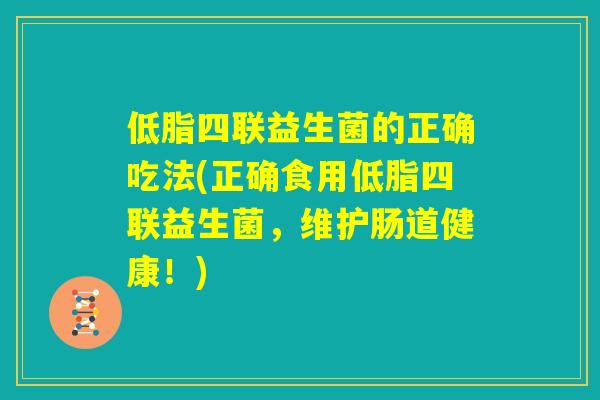 低脂四联益生菌的正确吃法(正确食用低脂四联益生菌，维护肠道健康！)