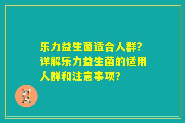 乐力益生菌适合人群？详解乐力益生菌的适用人群和注意事项？