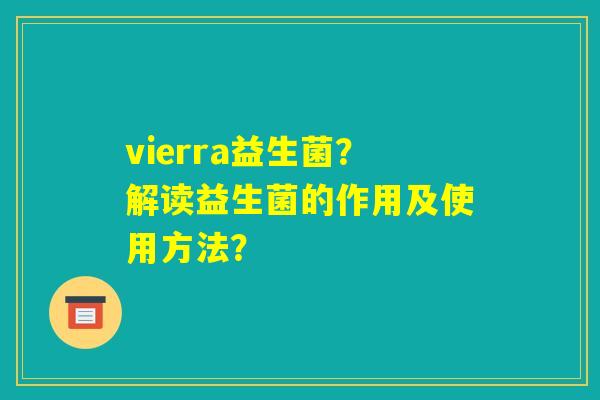 vierra益生菌?解读益生菌的作用及使用方法? vierra益生菌?解读益生菌的作用及使用方法?