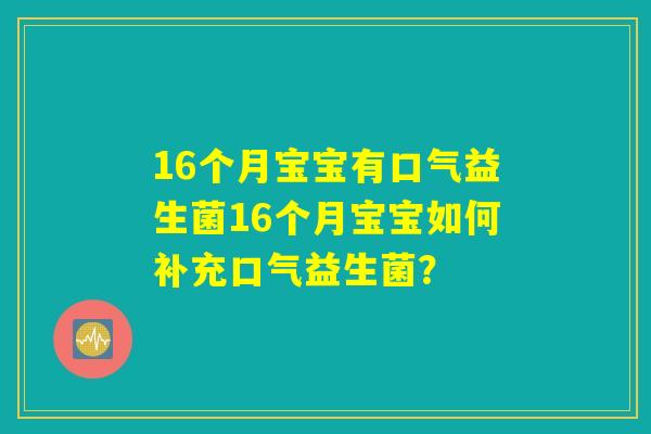 16个月宝宝有口气益生菌16个月宝宝如何补充口气益生菌？
