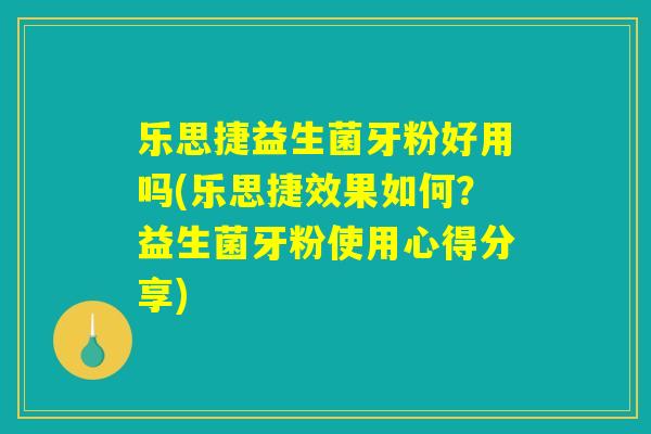 乐思捷益生菌牙粉好用吗(乐思捷效果如何?益生菌牙粉使用心得分享) 乐思捷益生菌牙粉好用吗(乐思捷效果如何?益生菌牙粉使用心得分享)