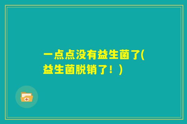 一点点没有益生菌了(益生菌脱销了!) 一点点没有益生菌了(益生菌脱销了!)