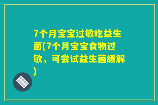 7个月宝宝过敏吃益生菌(7个月宝宝食物过敏，可尝试益生菌缓解)