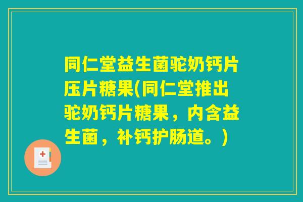 同仁堂益生菌驼奶钙片压片糖果(同仁堂推出驼奶钙片糖果,内含益生菌,补钙护肠道。) 同仁堂益生菌驼奶钙片压片糖果(同仁堂推出驼奶钙片糖果,内含益生菌,补钙护肠道。)