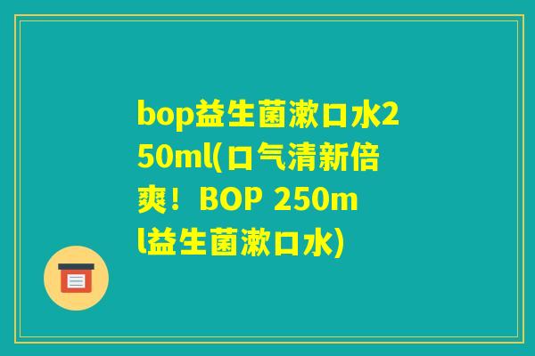 bop益生菌漱口水250ml(口气清新倍爽！BOP 250ml益生菌漱口水)