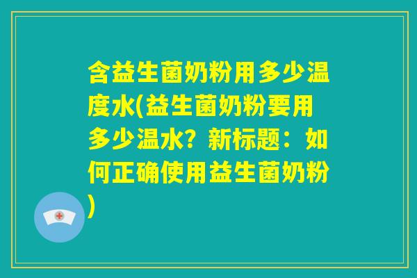 含益生菌奶粉用多少温度水(益生菌奶粉要用多少温水？新标题：如何正确使用益生菌奶粉)