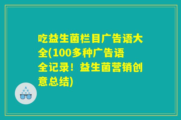 吃益生菌栏目广告语大全(100多种广告语全记录！益生菌营销创意总结)