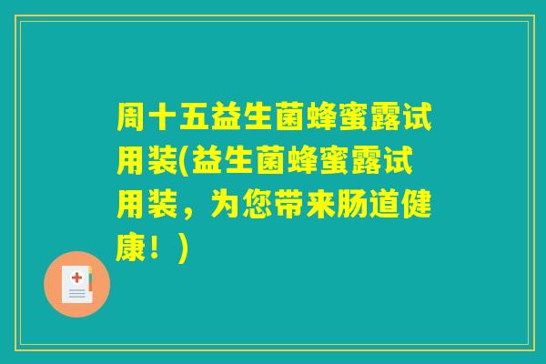 周十五益生菌蜂蜜露试用装(益生菌蜂蜜露试用装，为您带来肠道健康！)