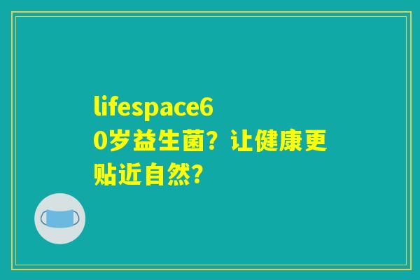 lifespace60岁益生菌?让健康更贴近自然? lifespace60岁益生菌?让健康更贴近自然?