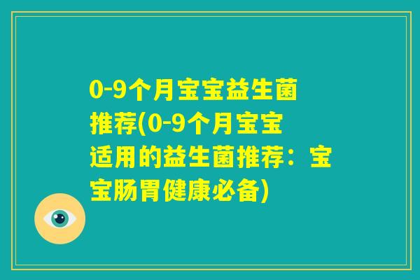 0-9个月宝宝益生菌推荐(0-9个月宝宝适用的益生菌推荐:宝宝肠胃健康必备) 0-9个月宝宝益生菌推荐(0-9个月宝宝适用的益生菌推荐:宝宝肠胃健康必备)