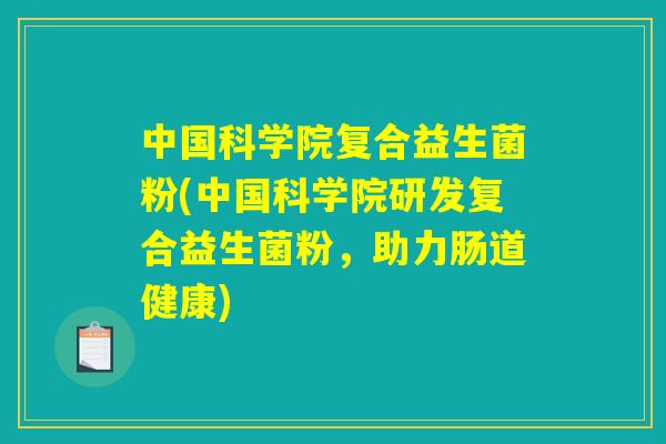 中国科学院复合益生菌粉(中国科学院研发复合益生菌粉,助力肠道健康) 中国科学院复合益生菌粉(中国科学院研发复合益生菌粉,助力肠道健康)